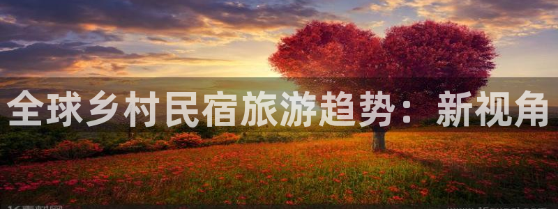 qm球盟会官方网站|全球乡村民宿旅游趋势：新视角